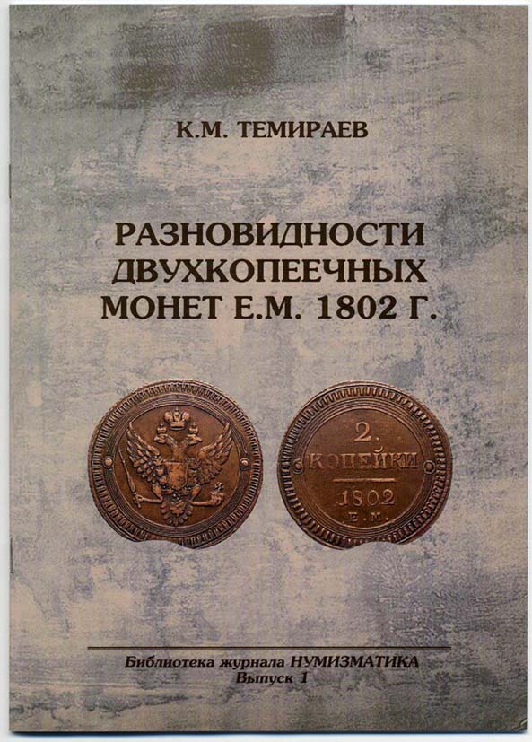 РАЗНОВИДНОСТИ ДВУХКОПЕЕЧНЫХ МОНЕТ 1802 Г. К.М.ТЕМИРАЕВ 2010 21 стр., цв. иллюстр.